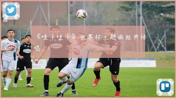 《哇卡哇卡》世界杯主题曲经典传唱