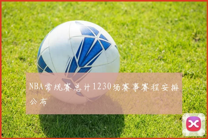 NBA常规赛总计1230场赛事赛程安排公布