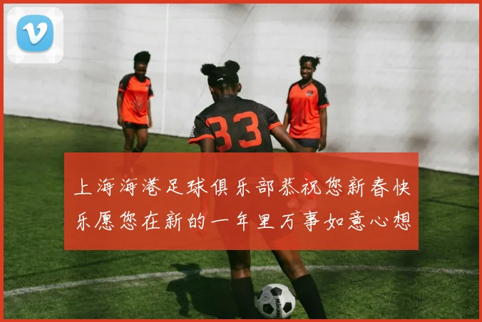 上海海港足球俱乐部恭祝您新春快乐愿您在新的一年里万事如意心想事成
