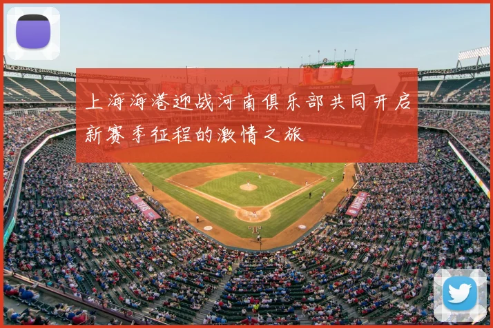 上海海港迎战河南俱乐部共同开启新赛季征程的激情之旅