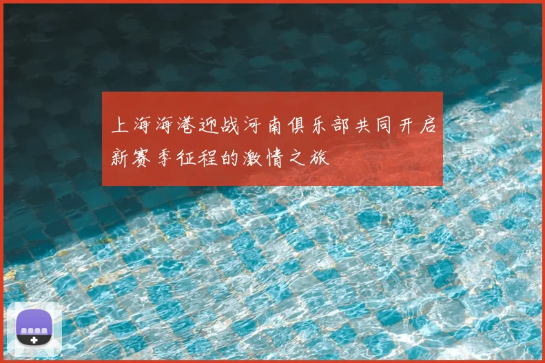 上海海港迎战河南俱乐部共同开启新赛季征程的激情之旅
