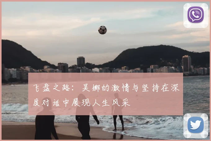 飞盘之路：吴娜的激情与坚持在深度对话中展现人生风采