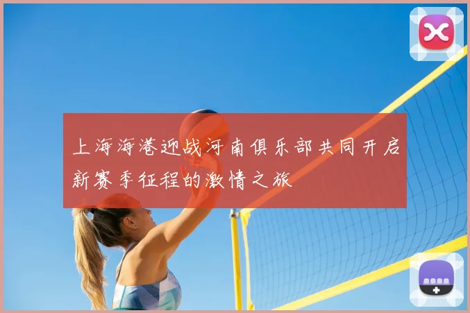 上海海港迎战河南俱乐部共同开启新赛季征程的激情之旅
