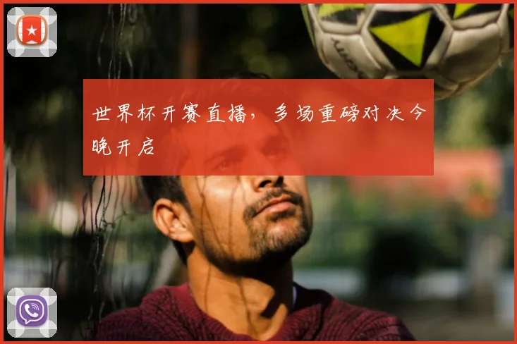 世界杯开赛直播，多场重磅对决今晚开启
