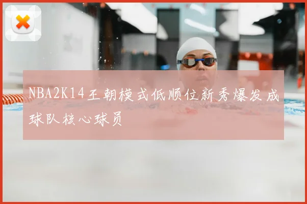 NBA2K14王朝模式低顺位新秀爆发成球队核心球员