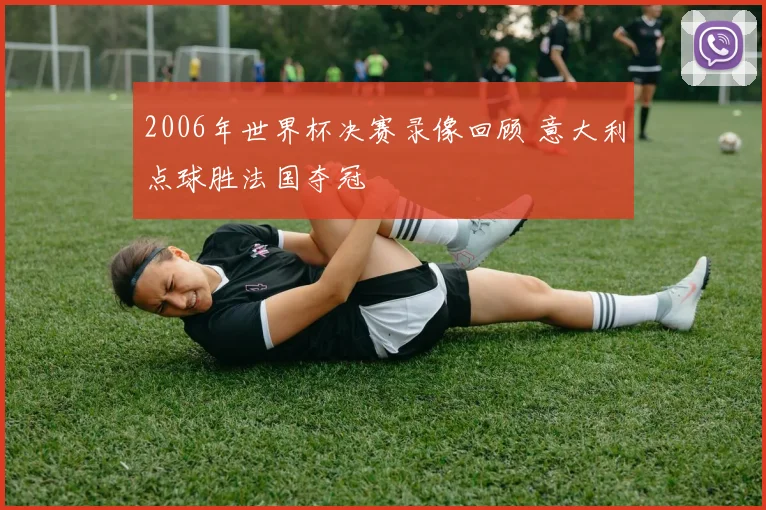 2006年世界杯决赛录像回顾 意大利点球胜法国夺冠