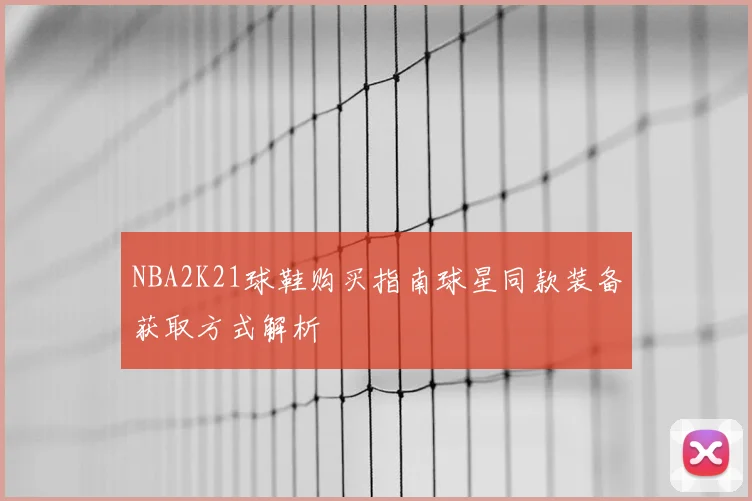 NBA2K21球鞋购买指南球星同款装备获取方式解析