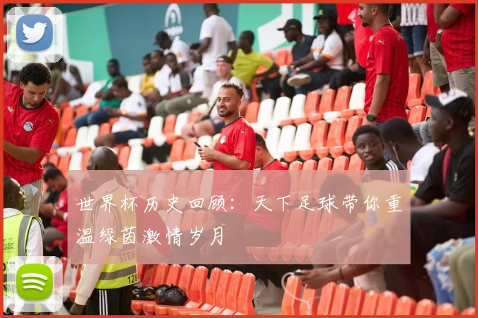 世界杯历史回顾：天下足球带你重温绿茵激情岁月