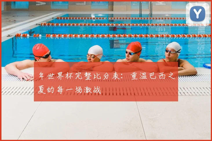 年世界杯完整比分表：重温巴西之夏的每一场激战