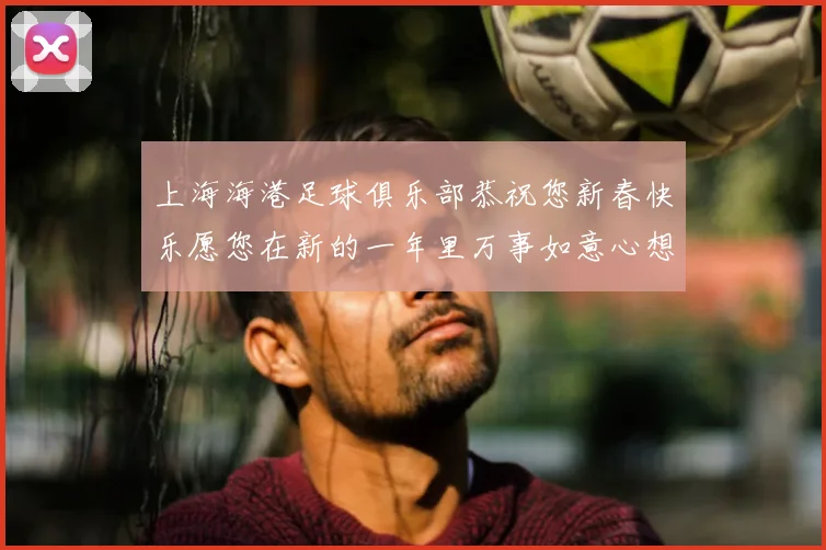 上海海港足球俱乐部恭祝您新春快乐愿您在新的一年里万事如意心想事成