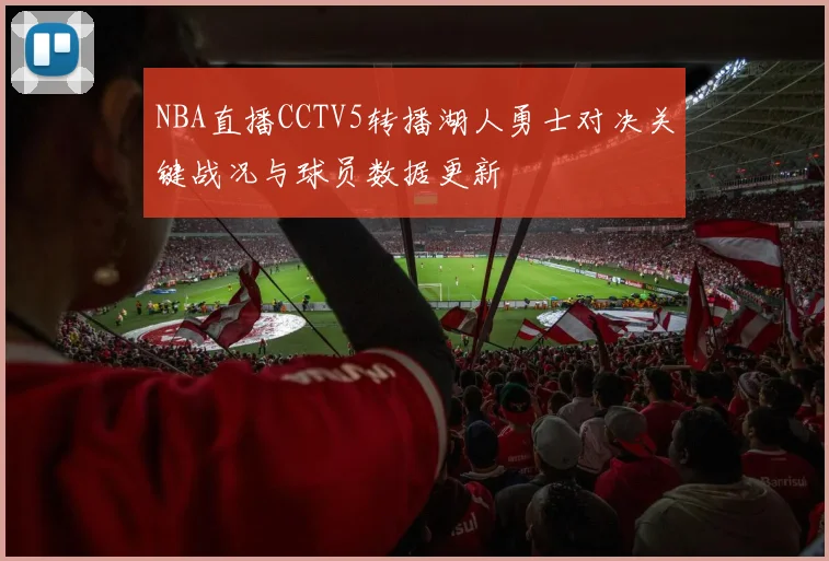 NBA直播CCTV5转播湖人勇士对决关键战况与球员数据更新