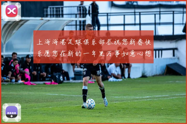 上海海港足球俱乐部恭祝您新春快乐愿您在新的一年里万事如意心想事成