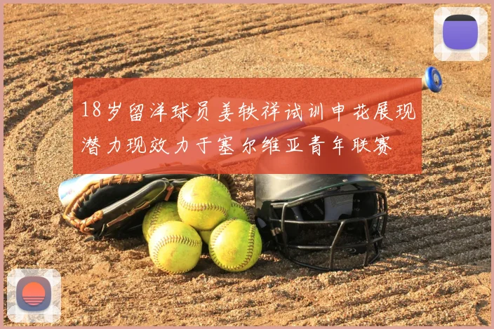18岁留洋球员姜轶祥试训申花展现潜力现效力于塞尔维亚青年联赛