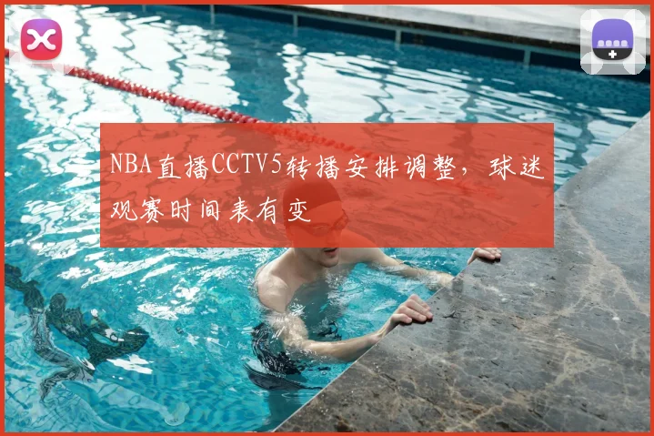 NBA直播CCTV5转播安排调整，球迷观赛时间表有变