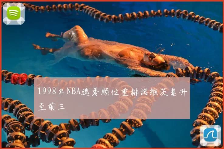 1998年NBA选秀顺位重排诺维茨基升至前三