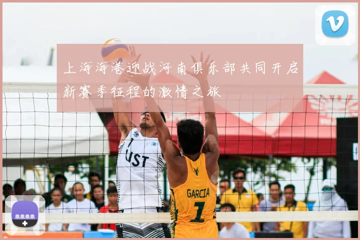 上海海港迎战河南俱乐部共同开启新赛季征程的激情之旅