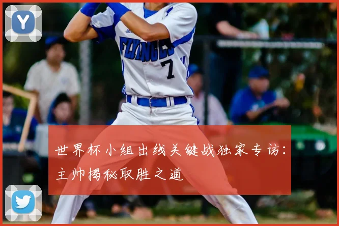 世界杯小组出线关键战独家专访：主帅揭秘取胜之道