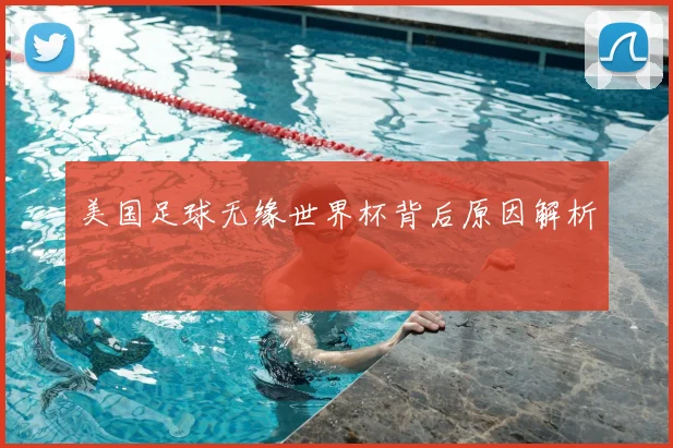 美国足球无缘世界杯背后原因解析