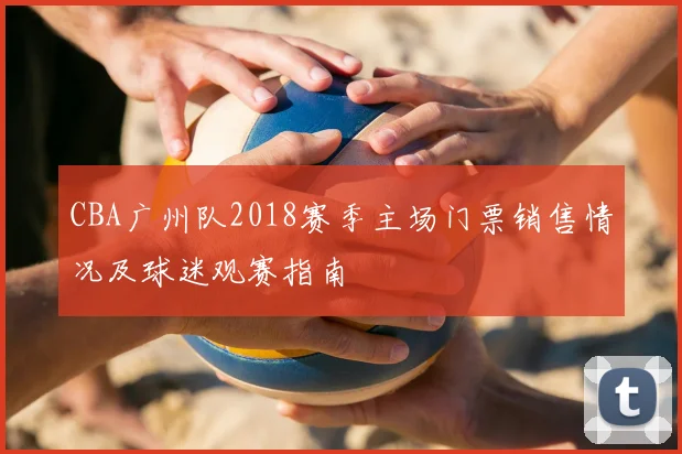 CBA广州队2018赛季主场门票销售情况及球迷观赛指南