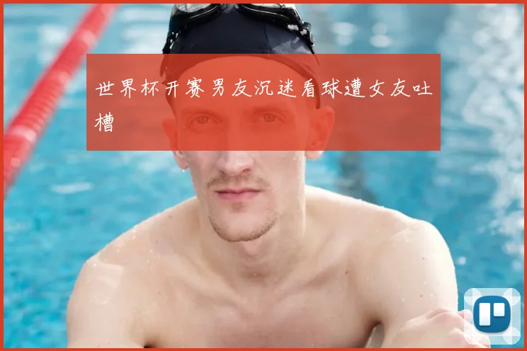 世界杯开赛男友沉迷看球遭女友吐槽