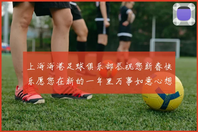 上海海港足球俱乐部恭祝您新春快乐愿您在新的一年里万事如意心想事成