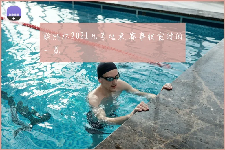 欧洲杯2021几号结束 赛事收官时间一览