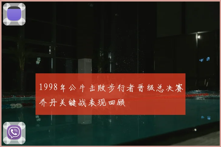 1998年公牛击败步行者晋级总决赛乔丹关键战表现回顾