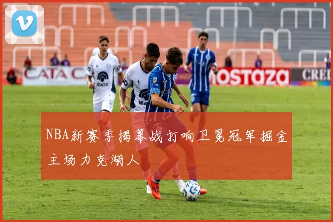 NBA新赛季揭幕战打响卫冕冠军掘金主场力克湖人