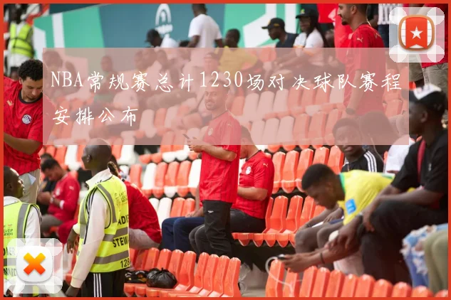 NBA常规赛总计1230场对决球队赛程安排公布