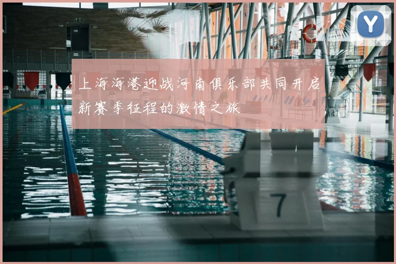 上海海港迎战河南俱乐部共同开启新赛季征程的激情之旅