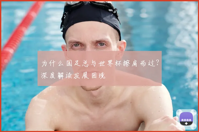 为什么国足总与世界杯擦肩而过？深度解读发展困境