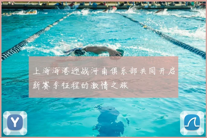 上海海港迎战河南俱乐部共同开启新赛季征程的激情之旅