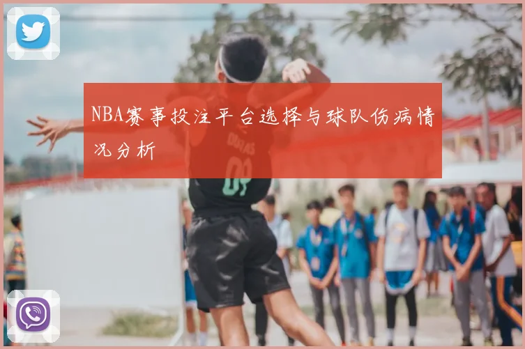 NBA赛事投注平台选择与球队伤病情况分析