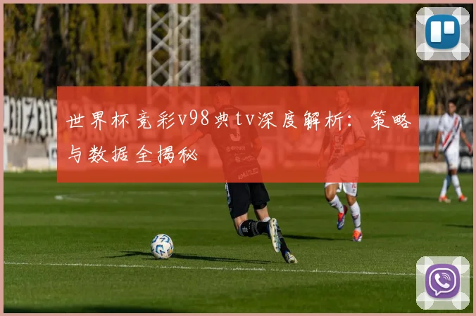 世界杯竞彩v98典tv深度解析：策略与数据全揭秘