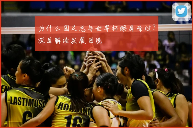 为什么国足总与世界杯擦肩而过？深度解读发展困境