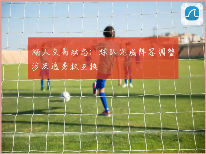 湖人交易动态：球队完成阵容调整涉及选秀权互换