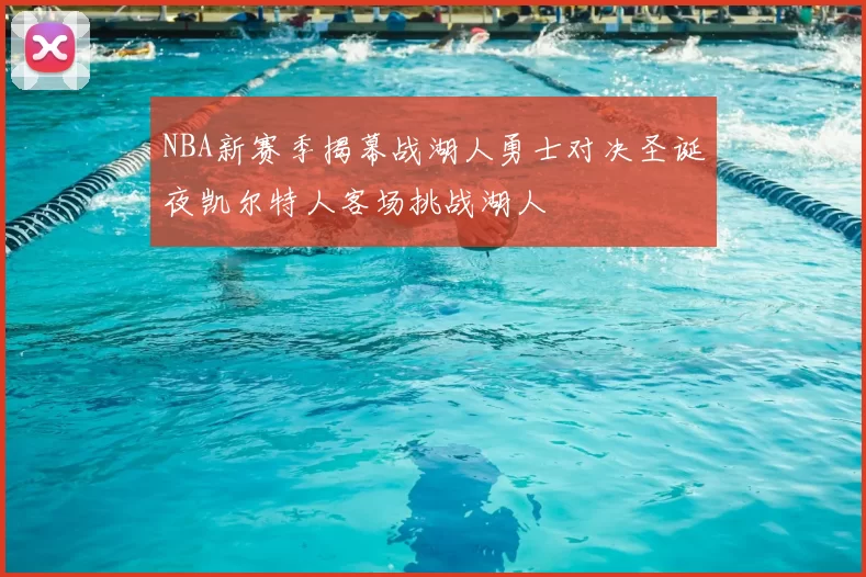 NBA新赛季揭幕战湖人勇士对决圣诞夜凯尔特人客场挑战湖人