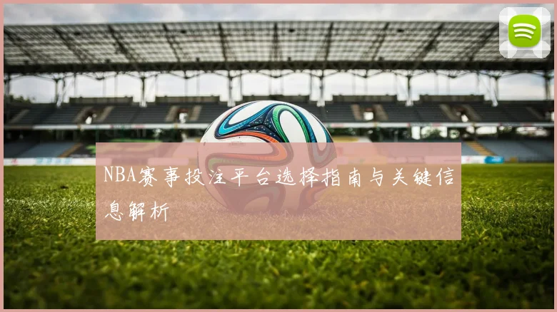 NBA赛事投注平台选择指南与关键信息解析