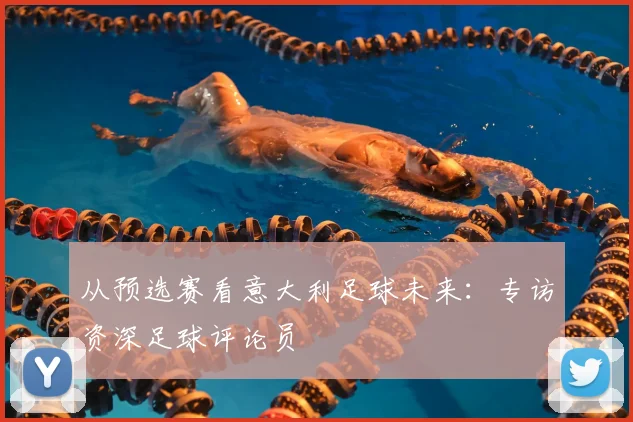 从预选赛看意大利足球未来：专访资深足球评论员
