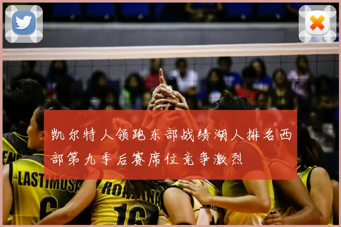 凯尔特人领跑东部战绩湖人排名西部第九季后赛席位竞争激烈