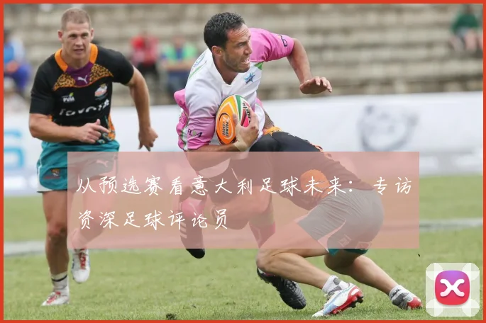 从预选赛看意大利足球未来：专访资深足球评论员
