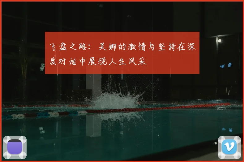 飞盘之路：吴娜的激情与坚持在深度对话中展现人生风采