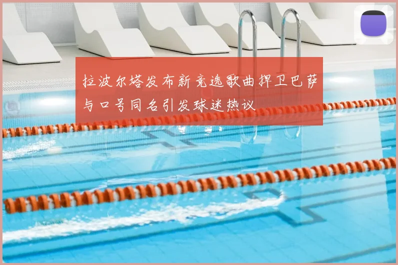 拉波尔塔发布新竞选歌曲捍卫巴萨与口号同名引发球迷热议