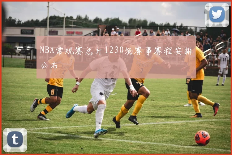 NBA常规赛总计1230场赛事赛程安排公布
