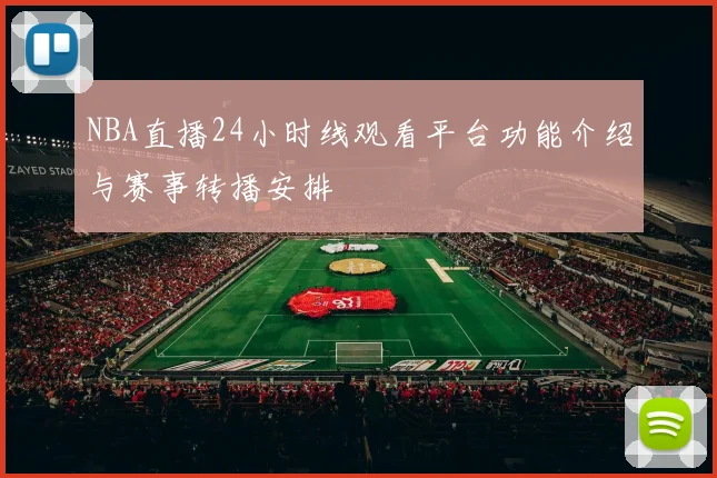 NBA直播24小时线观看平台功能介绍与赛事转播安排