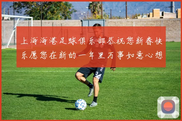 上海海港足球俱乐部恭祝您新春快乐愿您在新的一年里万事如意心想事成