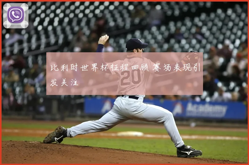 比利时世界杯征程回顾 赛场表现引发关注