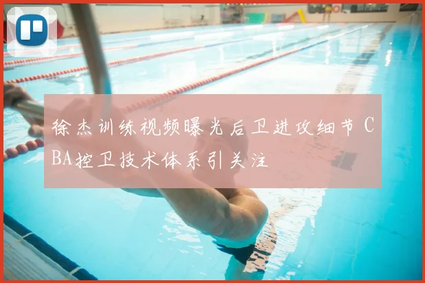 徐杰训练视频曝光后卫进攻细节 CBA控卫技术体系引关注