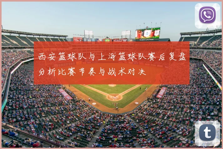 西安篮球队与上海篮球队赛后复盘分析比赛节奏与战术对决