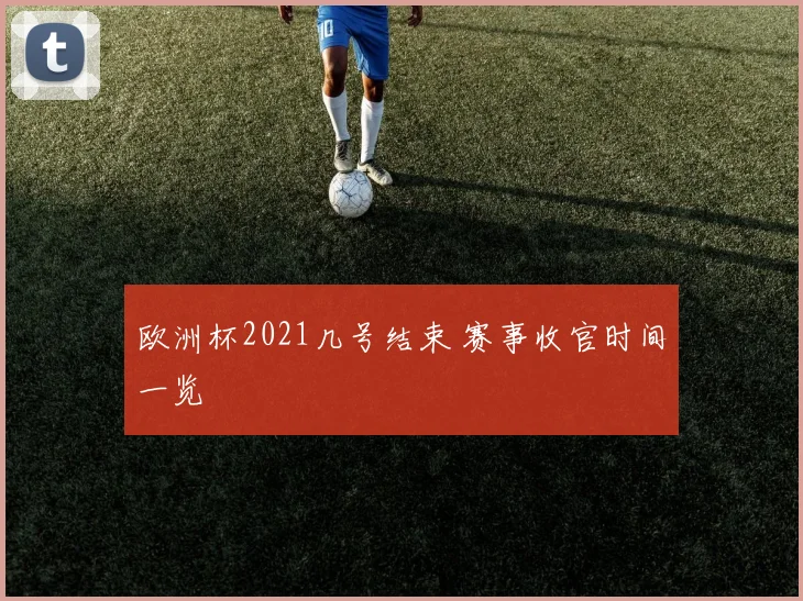 欧洲杯2021几号结束 赛事收官时间一览